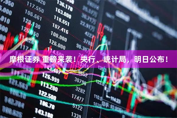 摩根证券 重磅来袭！央行、统计局，明日公布！
