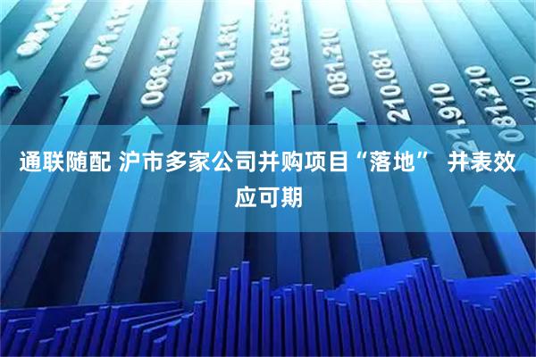 通联随配 沪市多家公司并购项目“落地”  并表效应可期