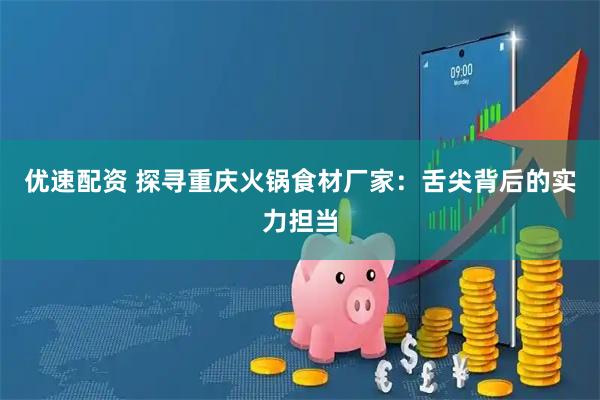 优速配资 探寻重庆火锅食材厂家：舌尖背后的实力担当