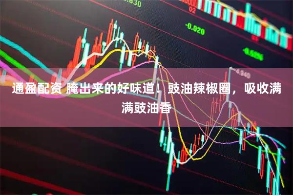 通盈配资 腌出来的好味道！豉油辣椒圈，吸收满满豉油香