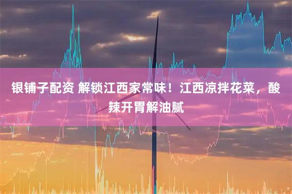 银铺子配资 解锁江西家常味！江西凉拌花菜，酸辣开胃解油腻