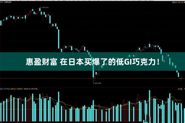 惠盈财富 在日本买爆了的低GI巧克力！