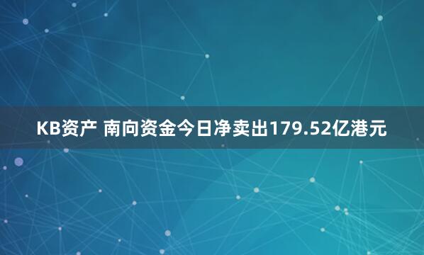 KB资产 南向资金今日净卖出179.52亿港元