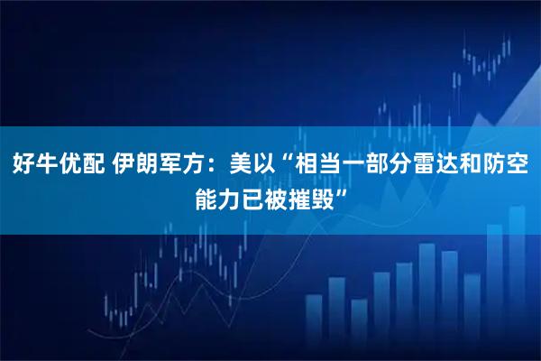 好牛优配 伊朗军方：美以“相当一部分雷达和防空能力已被摧毁”