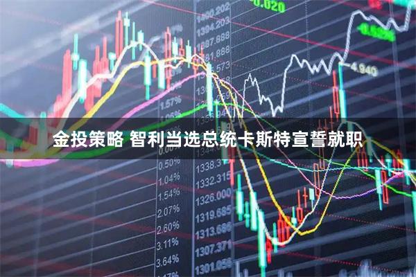 金投策略 智利当选总统卡斯特宣誓就职