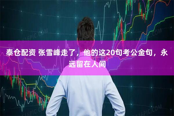 泰仓配资 张雪峰走了，他的这20句考公金句，永远留在人间