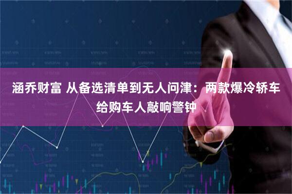 涵乔财富 从备选清单到无人问津：两款爆冷轿车给购车人敲响警钟