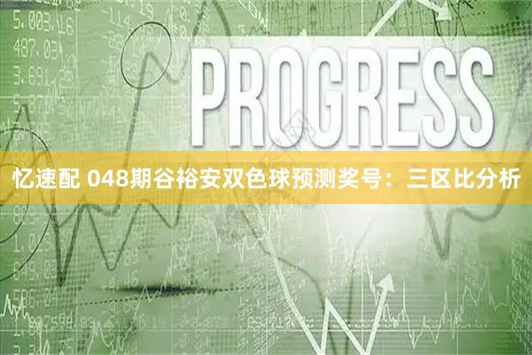 忆速配 048期谷裕安双色球预测奖号：三区比分析