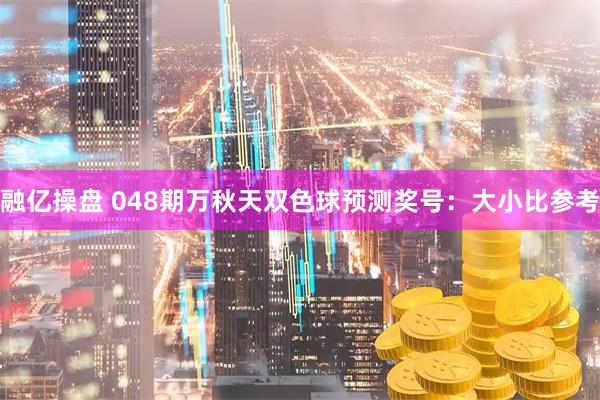 融亿操盘 048期万秋天双色球预测奖号：大小比参考