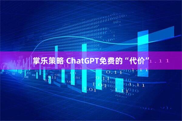 掌乐策略 ChatGPT免费的“代价”