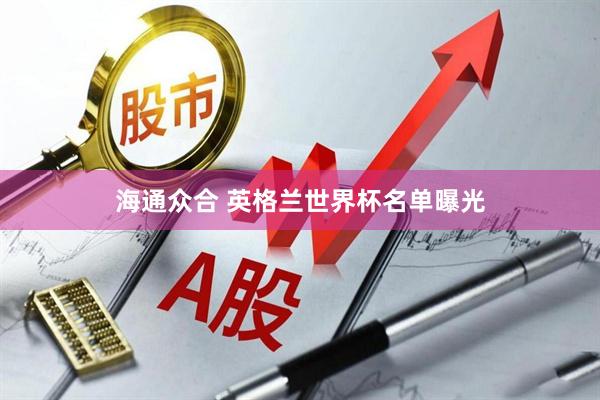 海通众合 英格兰世界杯名单曝光