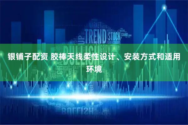 银铺子配资 胶棒天线柔性设计、安装方式和适用环境