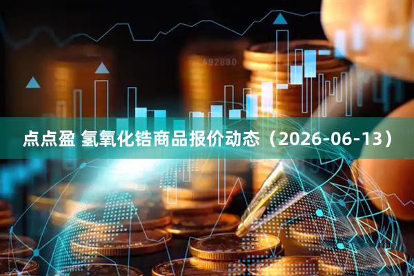 点点盈 氢氧化锆商品报价动态(2026-06-13)