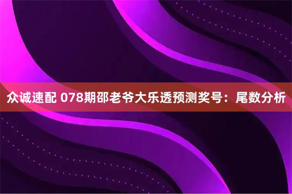 众诚速配 078期邵老爷大乐透预测奖号：尾数分析