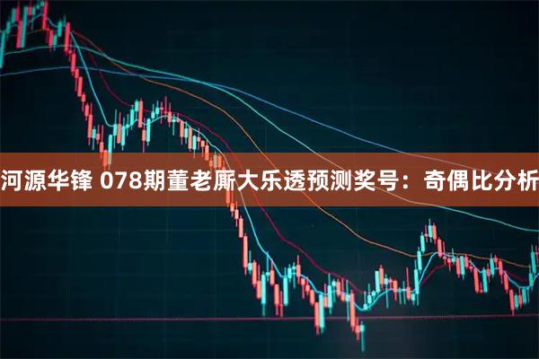 河源华锋 078期董老厮大乐透预测奖号：奇偶比分析