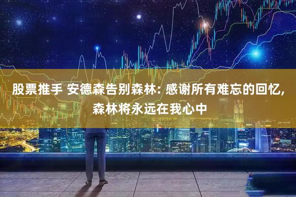 股票推手 安德森告别森林: 感谢所有难忘的回忆, 森林将永远在我心中