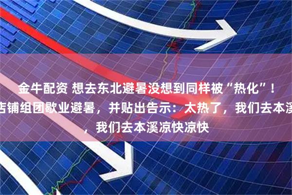 金牛配资 想去东北避暑没想到同样被“热化”！沈阳四家店铺组团歇业避暑，并贴出告示：太热了，我们去本溪凉快凉快
