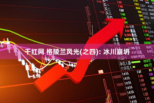 千红网 格陵兰风光(之四): 冰川崩坍